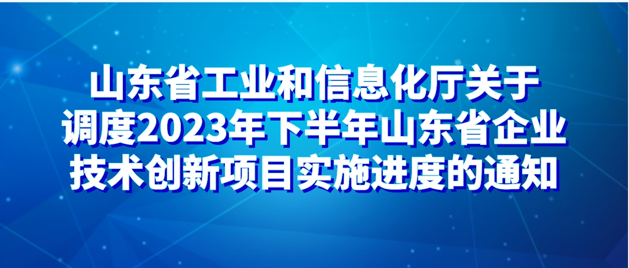 山东省工业和信息化厅关于调度2023年下半年山东省企业技术创新项目实施进度的通知